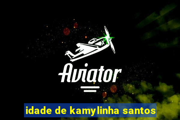 idade de kamylinha santos